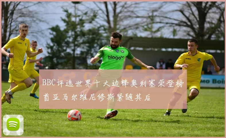 BBC评选世界十大边锋奥利塞荣登榜首亚马尔维尼修斯紧随其后