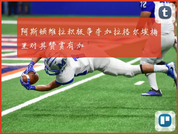 阿斯顿维拉积极争夺加拉格尔埃梅里对其赞赏有加