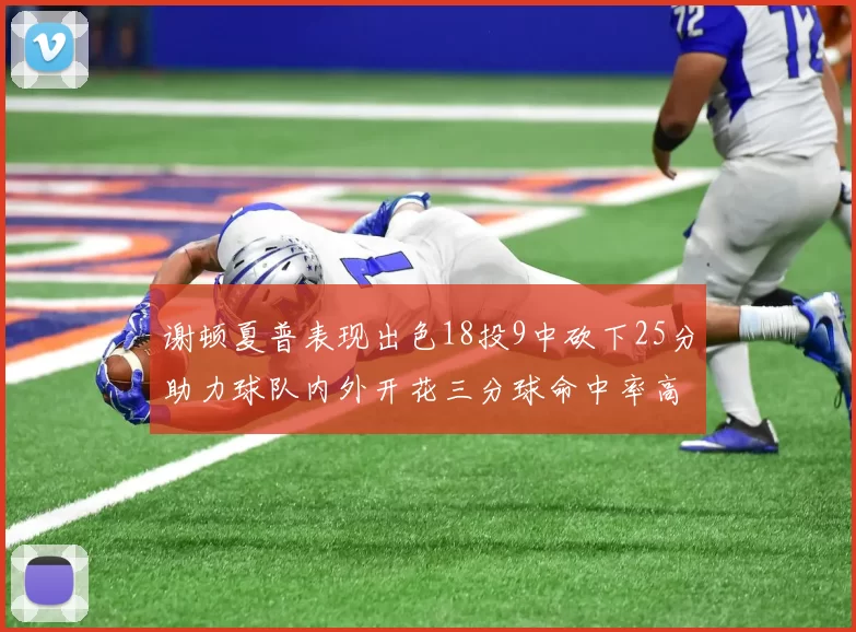 谢顿夏普表现出色18投9中砍下25分助力球队内外开花三分球命中率高达50
