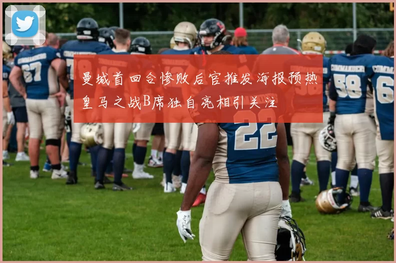 曼城首回合惨败后官推发海报预热皇马之战B席独自亮相引关注