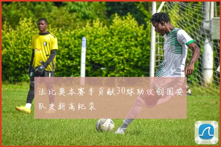 法比奥本赛季贡献30球助攻创国安队史新高纪录