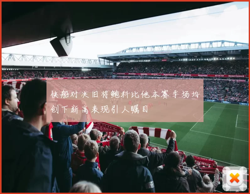 快船对决旧将鲍科比他本赛季场均创下新高表现引人瞩目